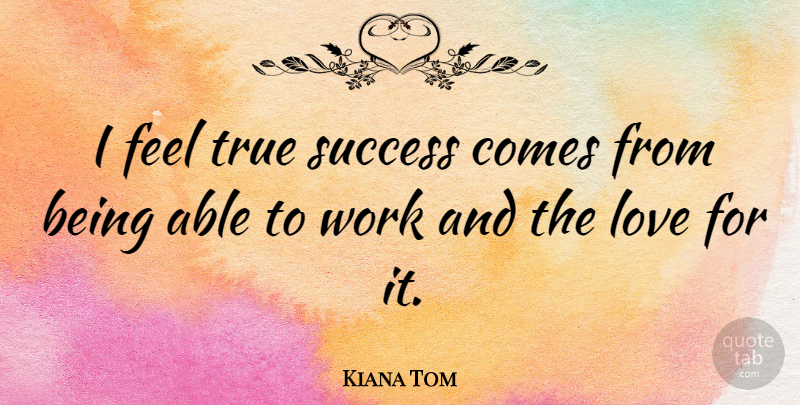 Kiana Tom Quote About True Love, Able, Feels: I Feel True Success Comes...