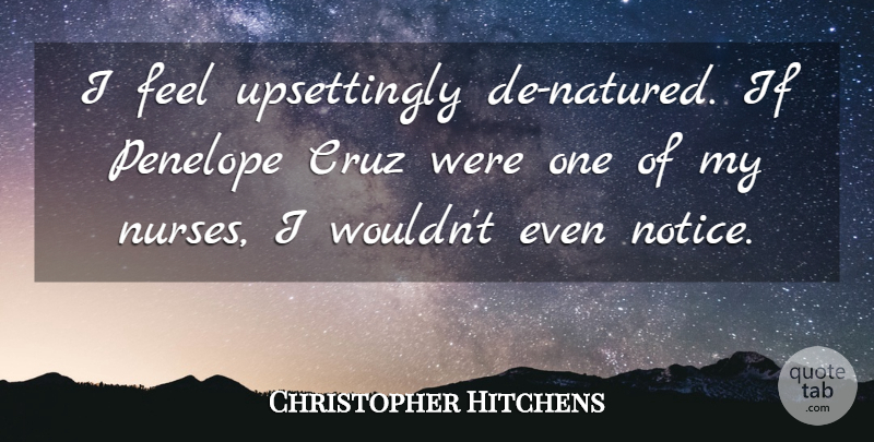 Christopher Hitchens Quote About undefined: I Feel Upsettingly De Natured...