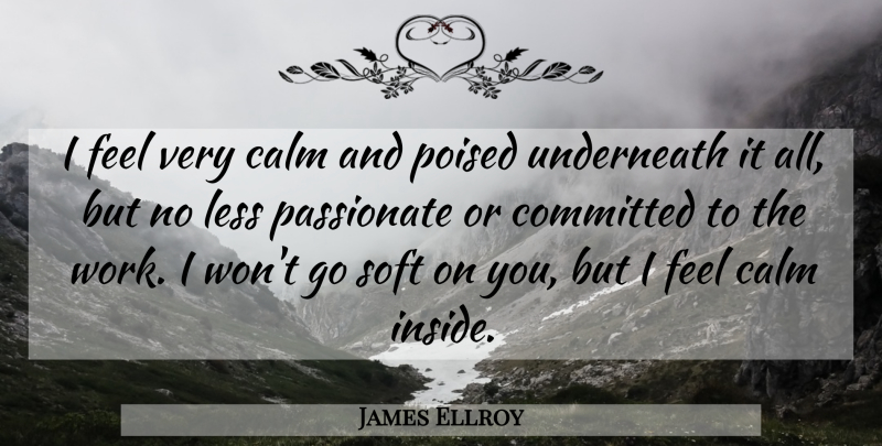 James Ellroy Quote About Calm, Committed, Less, Passionate, Poised: I Feel Very Calm And...