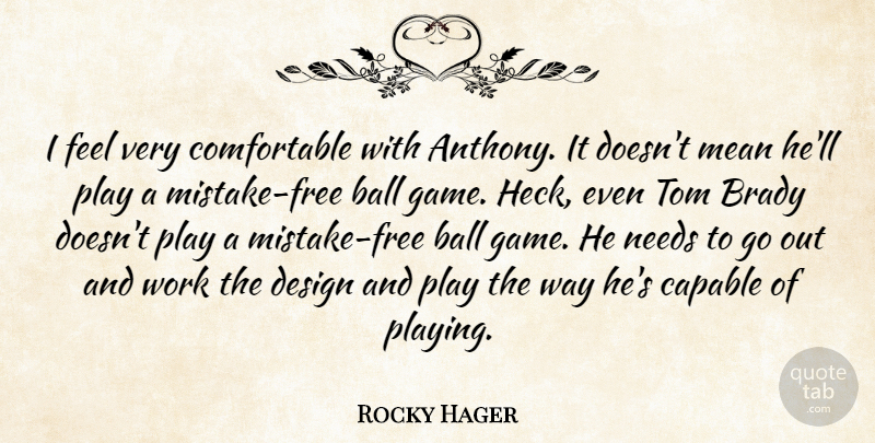 Rocky Hager Quote About Ball, Brady, Capable, Design, Mean: I Feel Very Comfortable With...