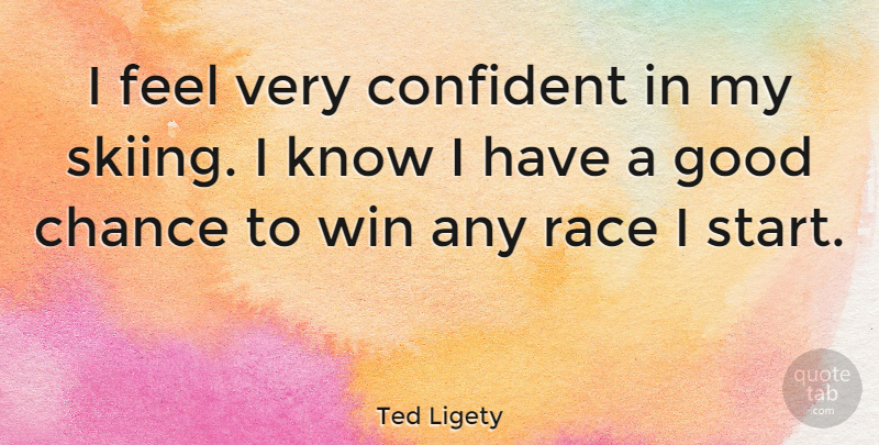 Ted Ligety Quote About Chance, Confident, Good, Race: I Feel Very Confident In...