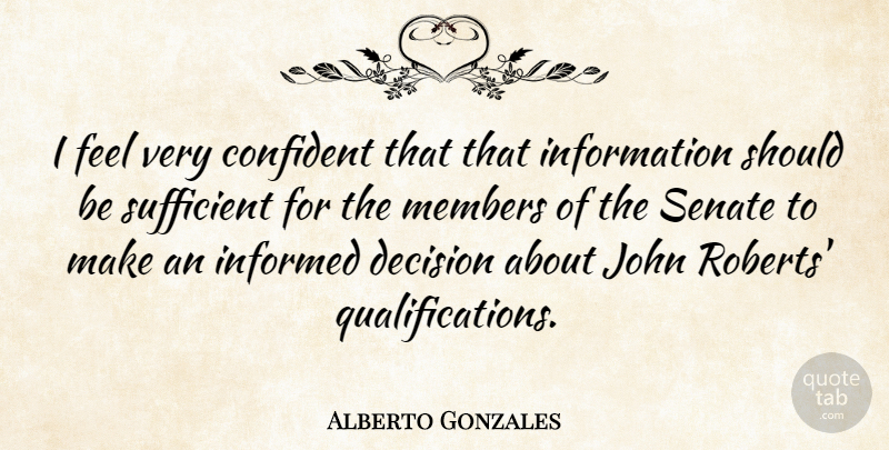 Alberto Gonzales Quote About Confident, Information, Members, Senate, Sufficient: I Feel Very Confident That...