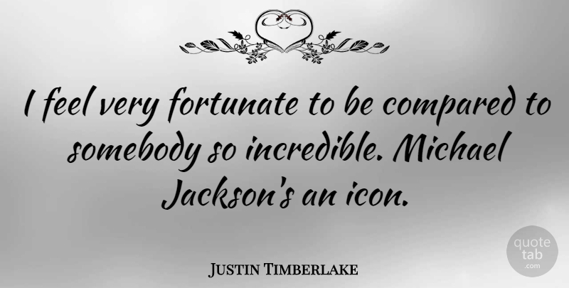 Justin Timberlake Quote About Icons, Incredibles, Feels: I Feel Very Fortunate To...