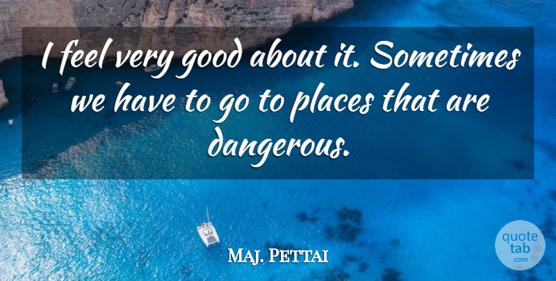 Maj. Pettai Quote About Good, Places: I Feel Very Good About...