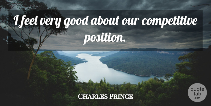 Charles Prince Quote About Good: I Feel Very Good About...