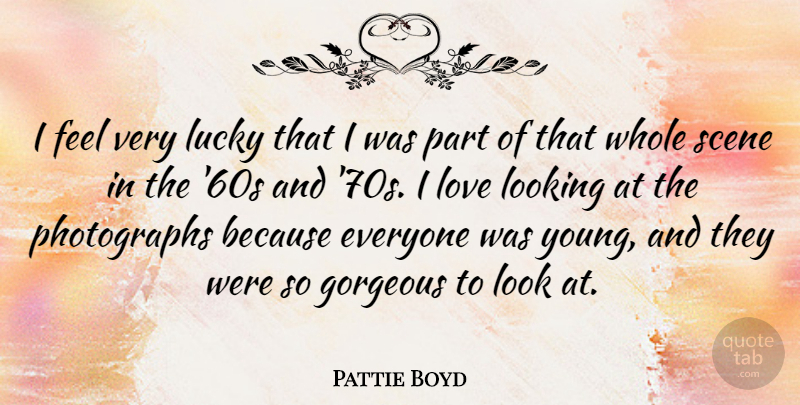 Pattie Boyd Quote About Gorgeous, Love, Scene: I Feel Very Lucky That...