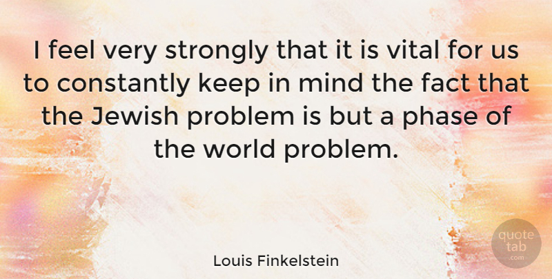 Louis Finkelstein Quote About Constantly, Mind, Phase, Strongly, Vital: I Feel Very Strongly That...