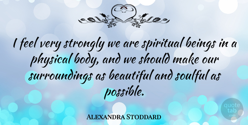 Alexandra Stoddard Quote About Beings, Physical, Soulful, Strongly: I Feel Very Strongly We...