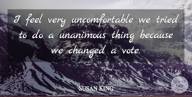 Susan King Quote About Changed, Tried: I Feel Very Uncomfortable We...