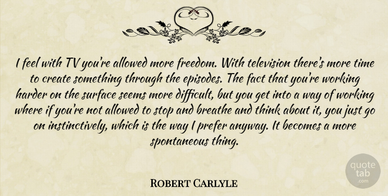 Robert Carlyle Quote About Allowed, Becomes, Breathe, Create, Fact: I Feel With Tv Youre...