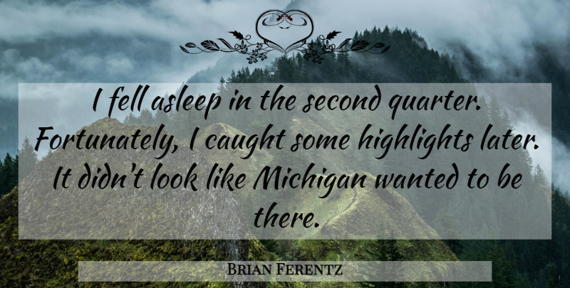 Brian Ferentz Quote About Asleep, Caught, Fell, Highlights, Michigan: I Fell Asleep In The...