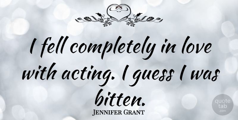 Jennifer Grant Quote About Acting: I Fell Completely In Love...