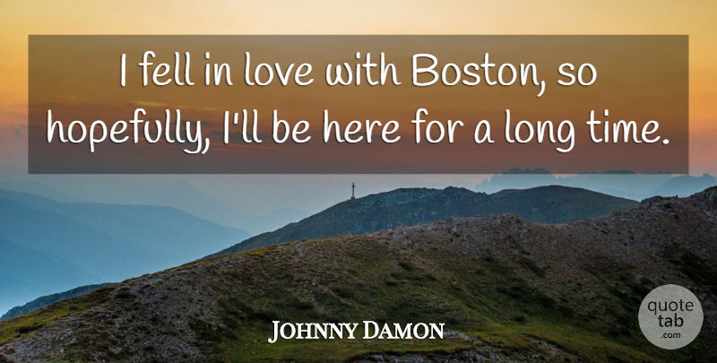 Johnny Damon Quote About Boston, Long, Hopefully: I Fell In Love With...