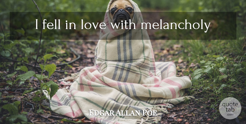 Edgar Allan Poe Quote About Melancholy: I Fell In Love With...