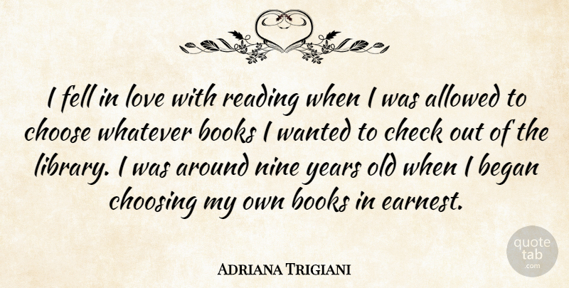 Adriana Trigiani Quote About Allowed, Began, Books, Check, Choose: I Fell In Love With...
