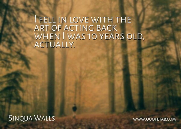 Sinqua Walls Quote About Art, Years, Acting: I Fell In Love With...