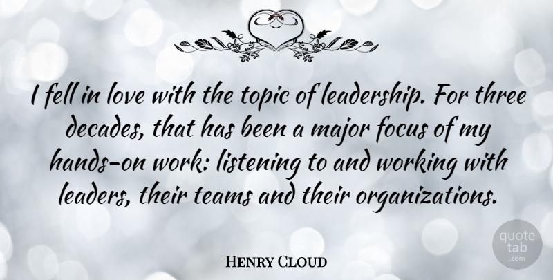 Henry Cloud Quote About Fell, Focus, Leadership, Listening, Love: I Fell In Love With...