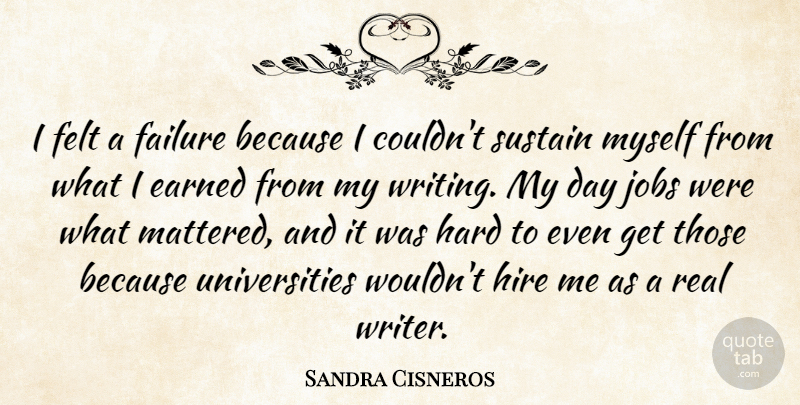 Sandra Cisneros Quote About Earned, Failure, Felt, Hard, Hire: I Felt A Failure Because...