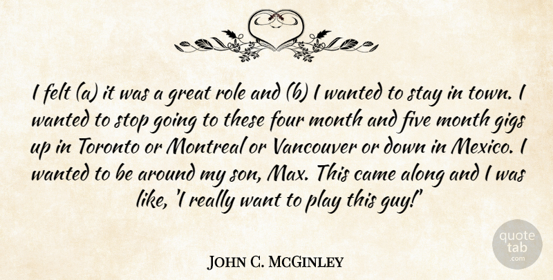 John C. McGinley Quote About Along, Came, Felt, Five, Four: I Felt A It Was...