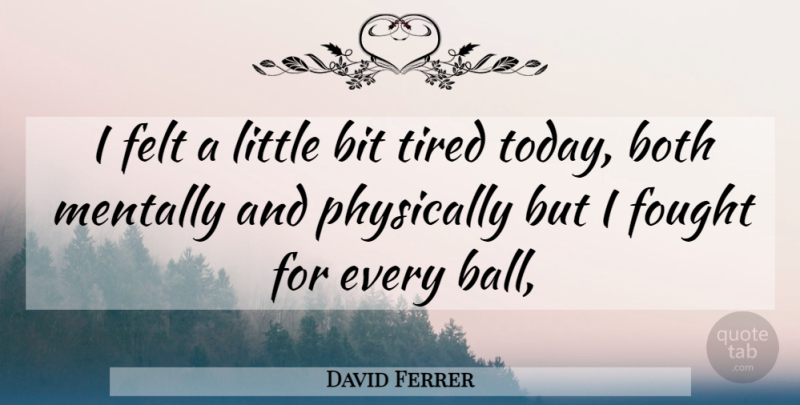 David Ferrer Quote About Bit, Both, Felt, Fought, Mentally: I Felt A Little Bit...