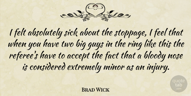 Brad Wick Quote About Absolutely, Accept, Bloody, Considered, Extremely: I Felt Absolutely Sick About...