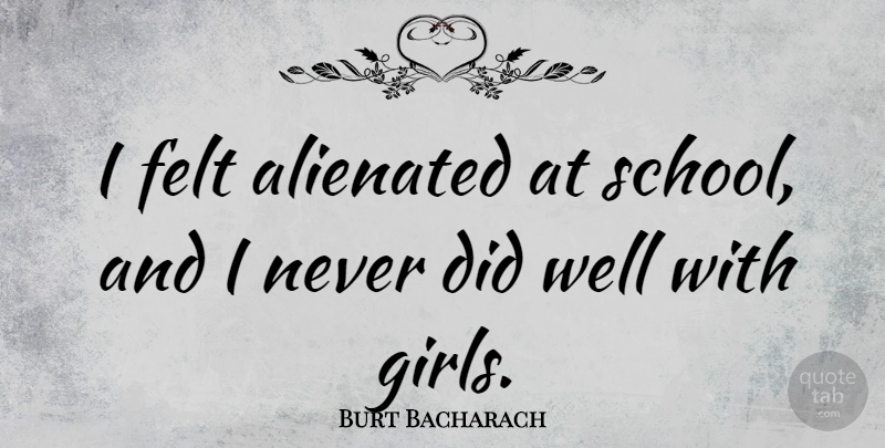 Burt Bacharach Quote About Girl, School, Wells: I Felt Alienated At School...