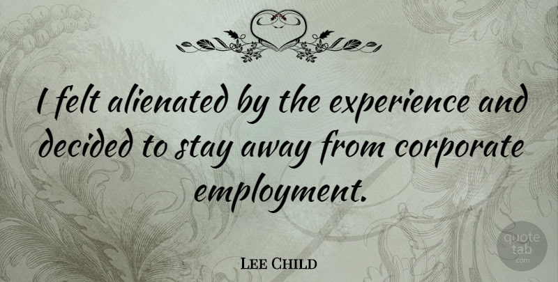 Lee Child Quote About Stay Strong, Employment, Felt: I Felt Alienated By The...