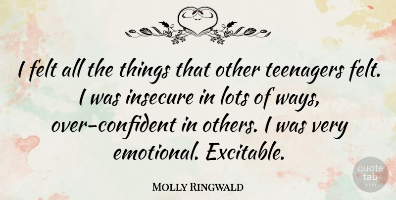 Molly Ringwald Quote About Teenager, Insecure, Emotional: I Felt All The Things...