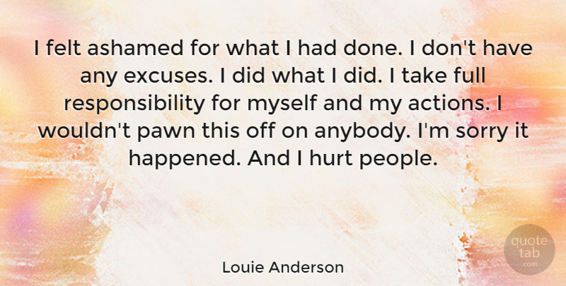 Louie Anderson Quote About Hurt, Sorry, Responsibility: I Felt Ashamed For What...