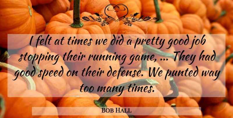 Bob Hall Quote About Felt, Good, Job, Running, Speed: I Felt At Times We...