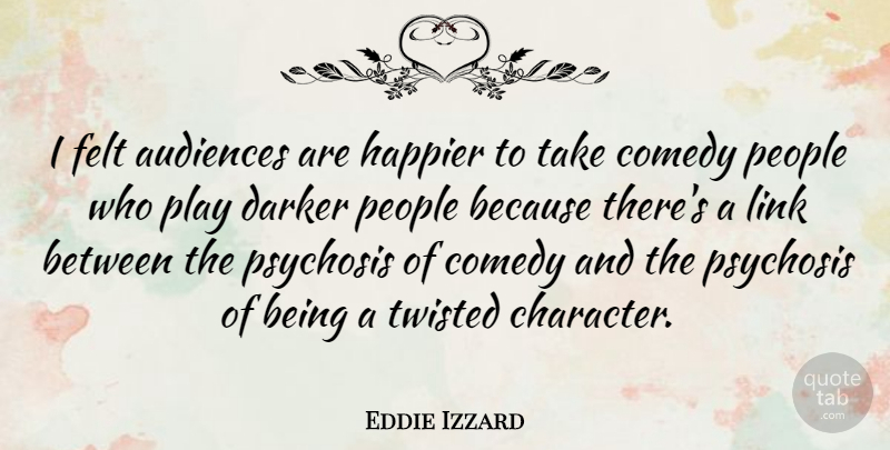 Eddie Izzard Quote About Character, Play, Psychosis: I Felt Audiences Are Happier...