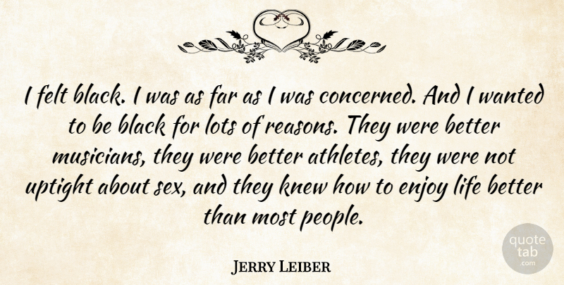 Jerry Leiber Quote About Enjoy, Far, Felt, Knew, Life: I Felt Black I Was...