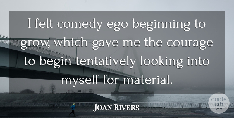 Joan Rivers Quote About Beginning, Comedy, Courage, Ego, Felt: I Felt Comedy Ego Beginning...