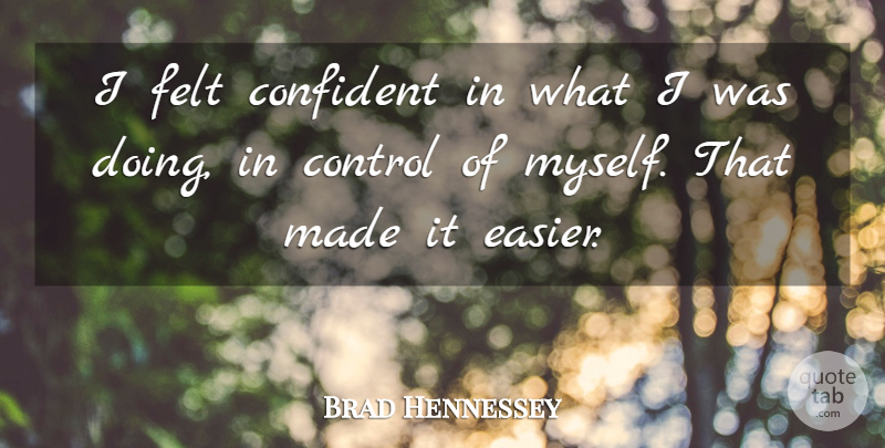 Brad Hennessey Quote About Confident, Control, Felt: I Felt Confident In What...