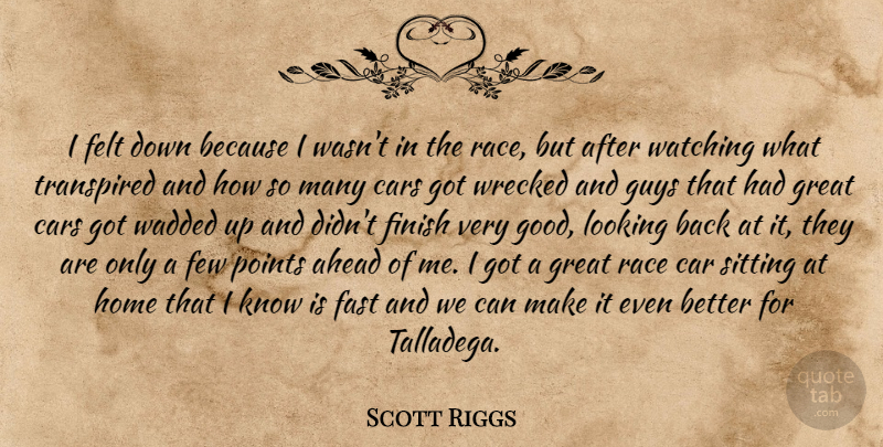 Scott Riggs Quote About Ahead, Cars, Fast, Felt, Few: I Felt Down Because I...