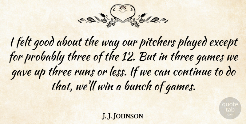 J. J. Johnson Quote About Bunch, Continue, Except, Felt, Games: I Felt Good About The...