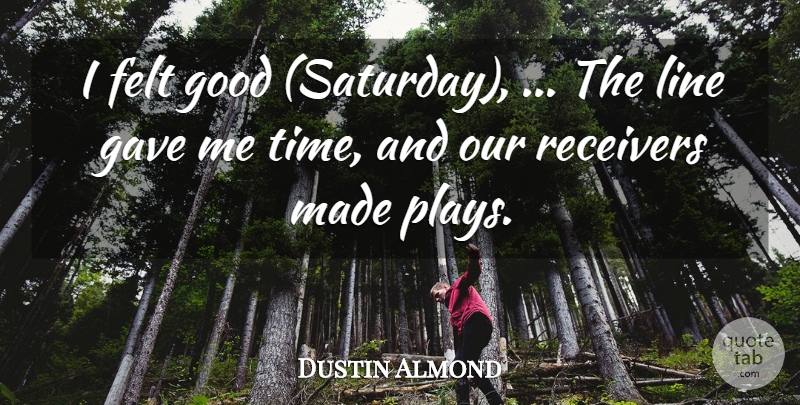 Dustin Almond Quote About Felt, Gave, Good, Line: I Felt Good Saturday The...