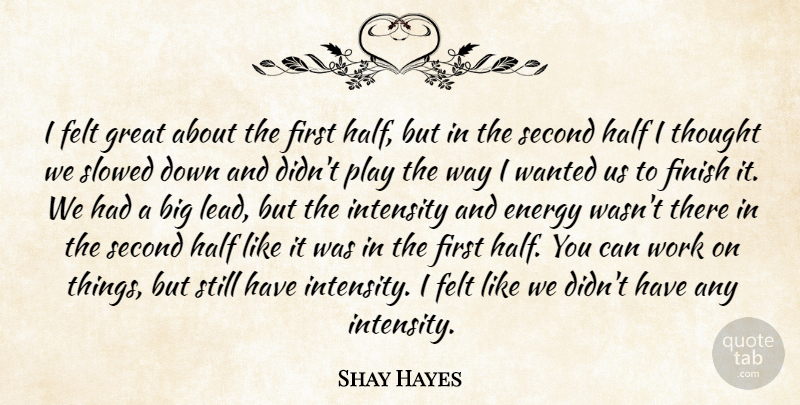 Shay Hayes Quote About Energy, Felt, Finish, Great, Half: I Felt Great About The...