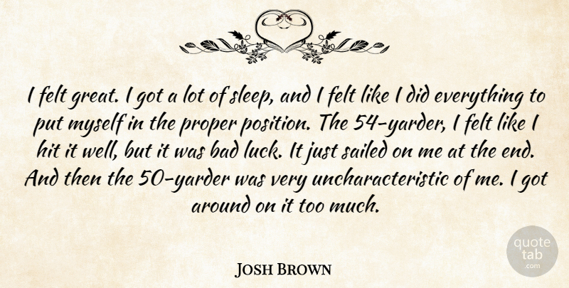 Josh Brown Quote About Bad, Felt, Hit, Proper, Sailed: I Felt Great I Got...