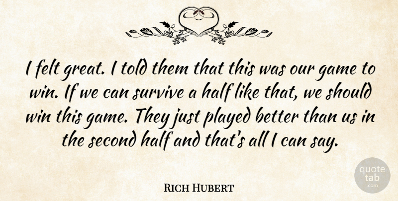 Rich Hubert Quote About Felt, Game, Half, Played, Second: I Felt Great I Told...