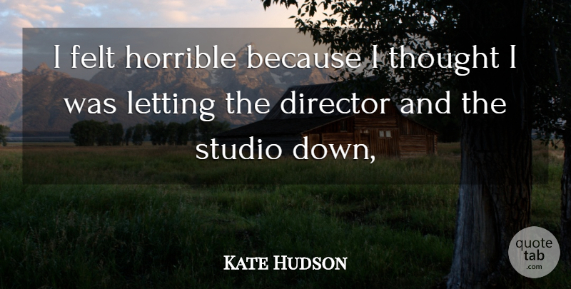Kate Hudson Quote About Director, Felt, Horrible, Letting, Studio: I Felt Horrible Because I...