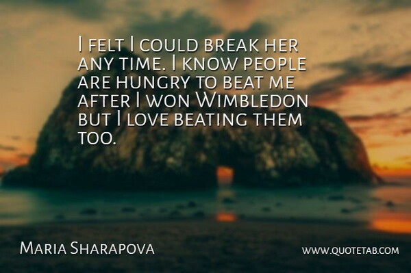 Maria Sharapova Quote About Beat, Beating, Break, Felt, Hungry: I Felt I Could Break...