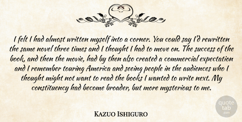 Kazuo Ishiguro Quote About Almost, America, Audiences, Books, Commercial: I Felt I Had Almost...