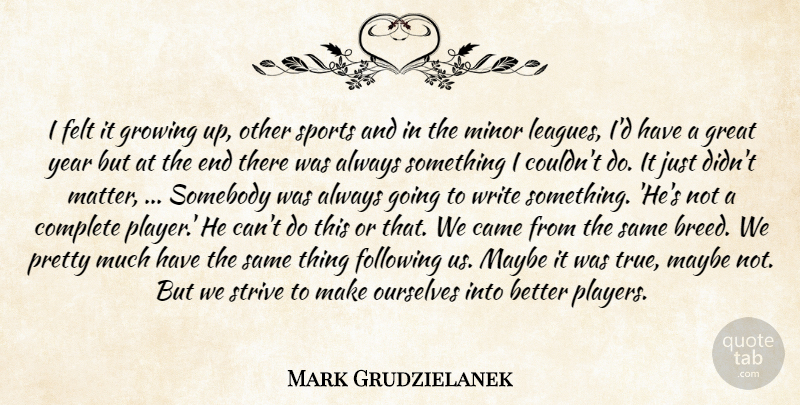 Mark Grudzielanek Quote About Came, Complete, Felt, Following, Great: I Felt It Growing Up...