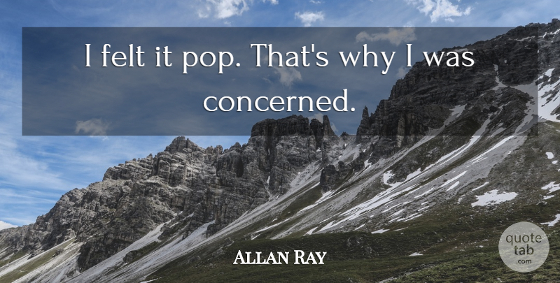 Allan Ray Quote About Felt: I Felt It Pop Thats...
