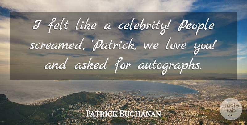 Patrick Buchanan Quote About Asked, Felt, Love, People: I Felt Like A Celebrity...