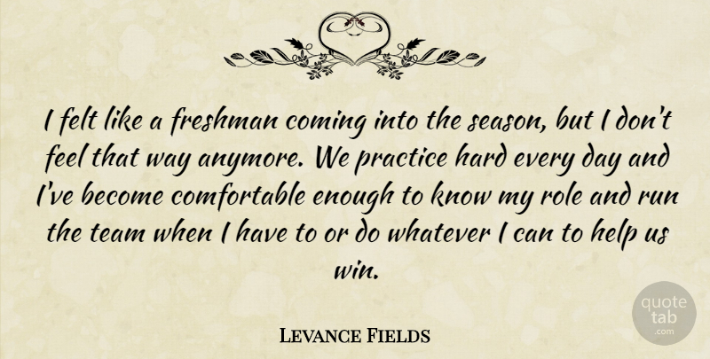 Levance Fields Quote About Coming, Felt, Freshman, Hard, Help: I Felt Like A Freshman...