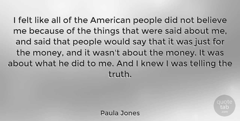 Paula Jones Quote About Believe, People, Telling The Truth: I Felt Like All Of...
