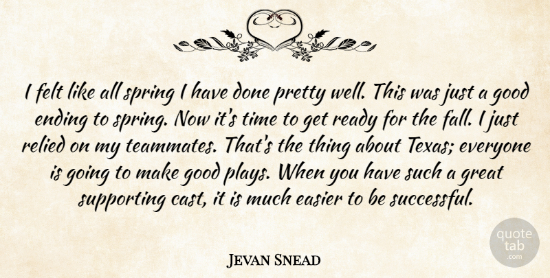 Jevan Snead Quote About Easier, Ending, Felt, Good, Great: I Felt Like All Spring...