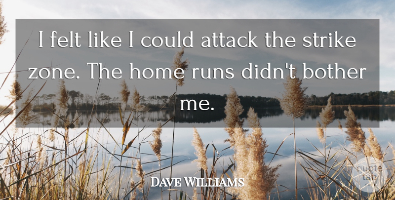 Dave Williams Quote About Attack, Bother, Felt, Home, Runs: I Felt Like I Could...